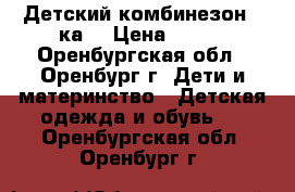 Детский комбинезон 3-ка. › Цена ­ 500 - Оренбургская обл., Оренбург г. Дети и материнство » Детская одежда и обувь   . Оренбургская обл.,Оренбург г.